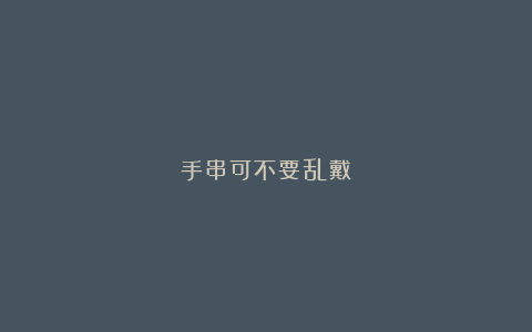 手串可不要乱戴