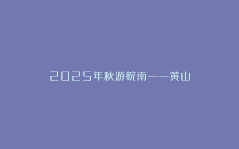 2025年秋游皖南——黄山
