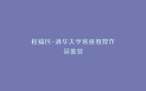 程福民–清华大学客座教授作品鉴赏