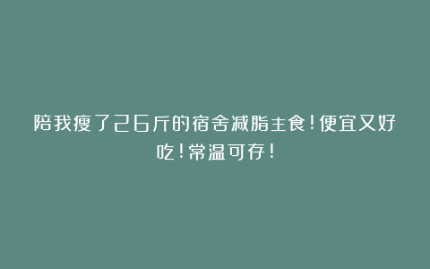 陪我瘦了26斤的宿舍减脂主食!便宜又好吃!常温可存!