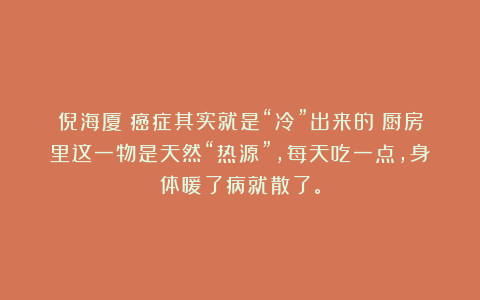 倪海厦:癌症其实就是“冷”出来的!厨房里这一物是天然“热源”,每天吃一点,身体暖了病就散了。