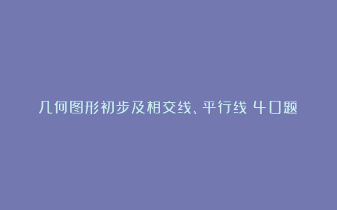 几何图形初步及相交线、平行线（40题）