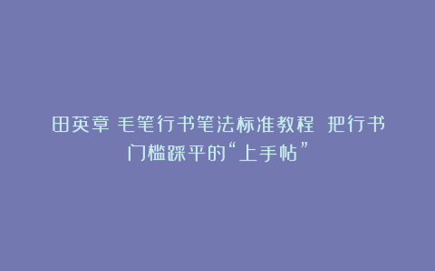 田英章《毛笔行书笔法标准教程》：把行书门槛踩平的“上手帖”