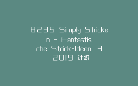 8235 Simply Stricken – Fantastische Strick-Ideen №3 2019 针织