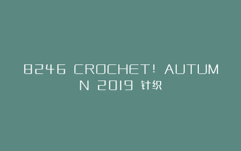 8246 CROCHET! AUTUMN 2019 针织