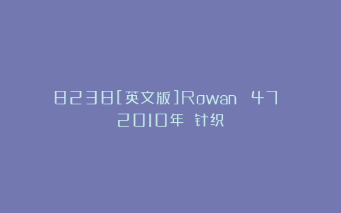 8238[英文版]Rowan №47 2010年 针织