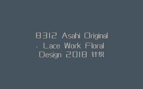 8312 Asahi Original. Lace Work Floral Design 2018 针织