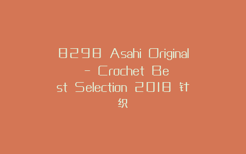 8298 Asahi Original – Crochet Best Selection 2018 针织
