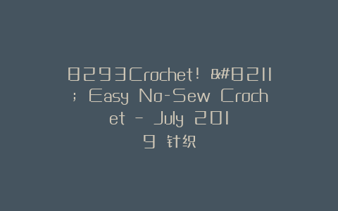 8293Crochet! – Easy No-Sew Crochet – July 2019 针织