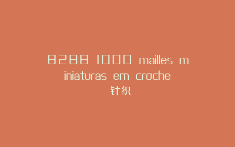 8288 1000 mailles miniaturas em croche 针织