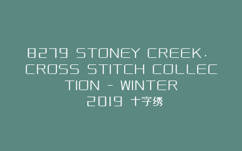8279 STONEY CREEK. CROSS STITCH COLLECTION – WINTER 2019 十字绣