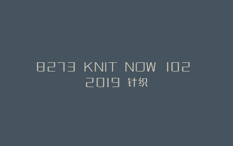 8273 KNIT NOW №102 2019 针织
