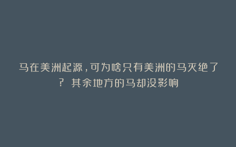 马在美洲起源，可为啥只有美洲的马灭绝了? 其余地方的马却没影响