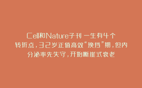 Cell和Nature子刊：一生有4个转折点，32岁正值高效“换挡”期，但内分泌率先失守，开始断崖式衰老