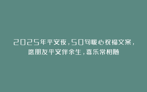 2025年平安夜，50句暖心祝福文案，愿朋友平安伴余生，喜乐常相随