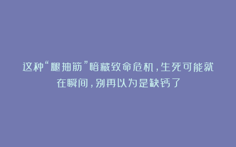 这种“腿抽筋”暗藏致命危机，生死可能就在瞬间，别再以为是缺钙了