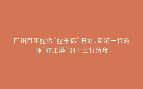 广州百年蛇店“蛇王福”旧址，见证一代药师“蛇王满”的十三行传奇