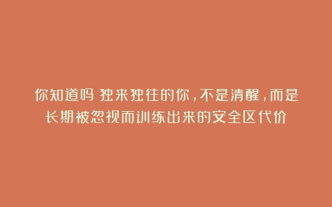你知道吗？独来独往的你，不是清醒，而是长期被忽视而训练出来的安全区代价