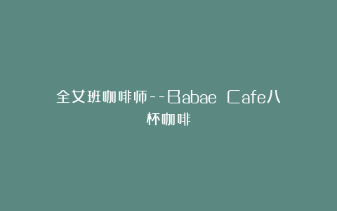 全女班咖啡师–Babae Cafe八杯咖啡