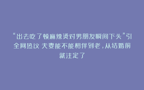 “出去吃了顿麻辣烫对男朋友瞬间下头”引全网热议：夫妻能不能相伴到老，从结婚前就注定了