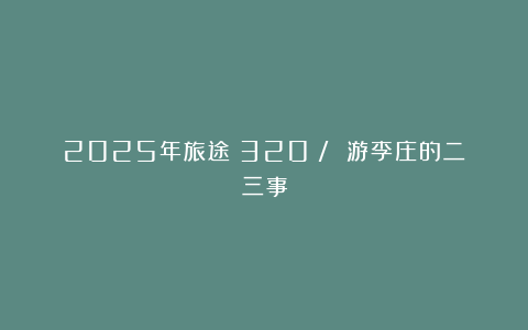 2025年旅途（320）/ 游李庄的二三事