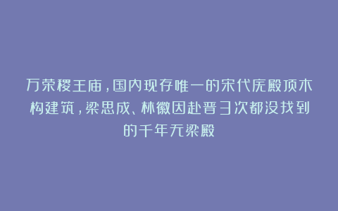 万荣稷王庙，国内现存唯一的宋代庑殿顶木构建筑，梁思成、林徽因赴晋3次都没找到的千年无梁殿