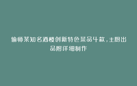 偷师某知名酒楼创新特色菜品4款，主厨出品附详细制作