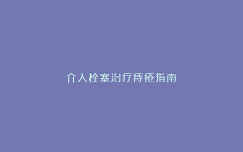 介入栓塞治疗痔疮指南