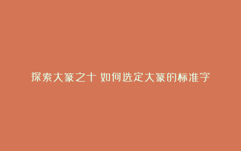 探索大篆之十:如何选定大篆的标准字