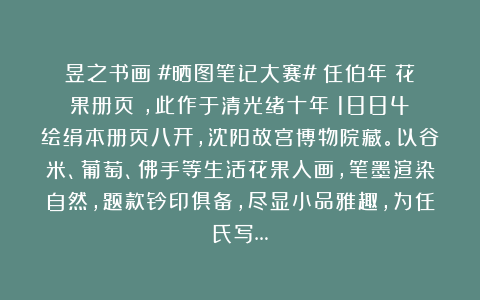 昱之书画:#晒图笔记大赛#任伯年《花果册页》,此作于清光绪十年(1884)绘绢本册页八开,沈阳故宫博物院藏。以谷米、葡萄、佛手等生活花果入画,笔墨渲染自然,题款钤印俱备,尽显小品雅趣,为任氏写…