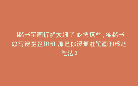 【楷书笔画拆解太细了！吃透这些，练楷书总写得歪歪扭扭？那是你没抓准笔画的核心笔法！】