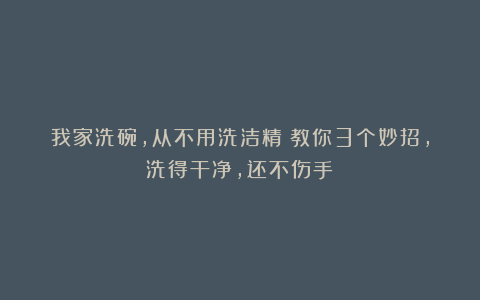 我家洗碗,从不用洗洁精!教你3个妙招,洗得干净,还不伤手!