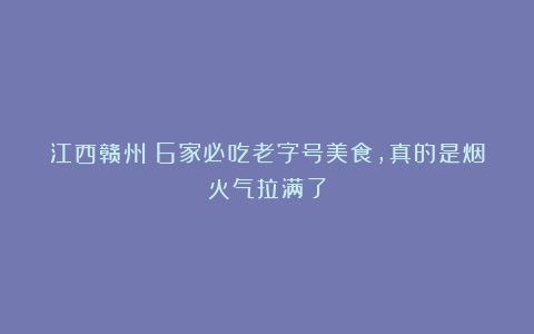 江西赣州!6家必吃老字号美食,真的是烟火气拉满了