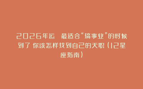 2026年运 |最适合“搞事业”的时候到了!你该怎样找到自己的天职?(12星座指南)