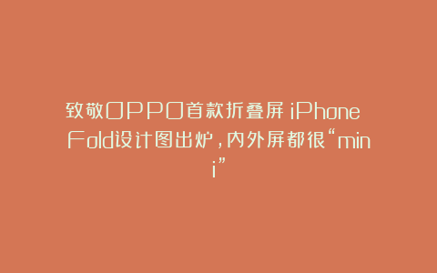 致敬OPPO首款折叠屏?iPhone Fold设计图出炉,内外屏都很“mini”