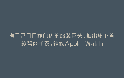 有7200家门店的服装巨头，推出旗下首款智能手表，神似Apple Watch