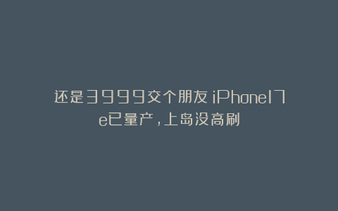 还是3999交个朋友?iPhone17e已量产,上岛没高刷