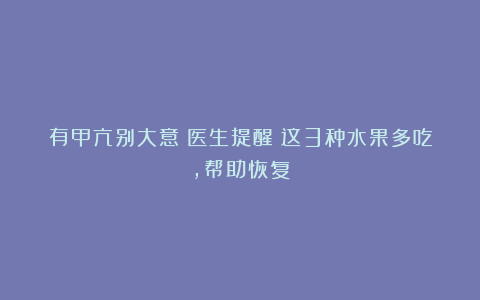 有甲亢别大意!医生提醒:这3种水果多吃,帮助恢复