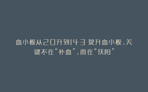 血小板从20升到143！提升血小板，关键不在“补血”，而在“扶阳”