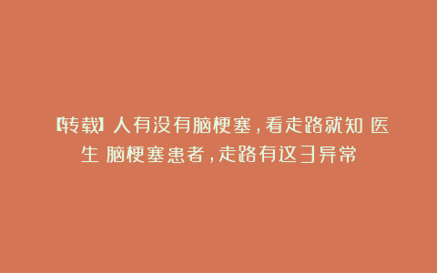 【转载】人有没有脑梗塞，看走路就知？医生：脑梗塞患者，走路有这3异常