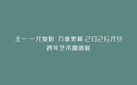 王一《一元复始 万象更新》2026元旦跨年艺术邀请展