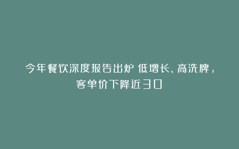 今年餐饮深度报告出炉：低增长、高洗牌，客单价下降近30%