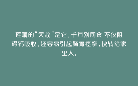 莲藕的“天敌”是它，千万别同食！不仅阻碍钙吸收，还容易引起肠胃痉挛，快转给家里人。