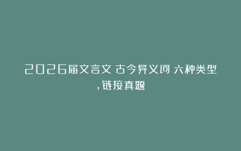 2026届文言文：古今异义词（六种类型，链接真题）