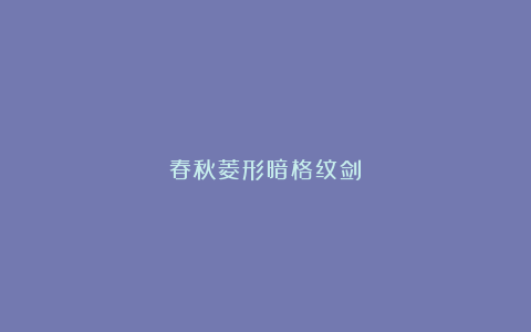 春秋菱形暗格纹剑