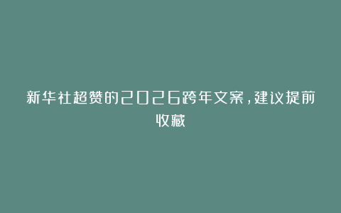 新华社超赞的2026跨年文案，建议提前收藏！