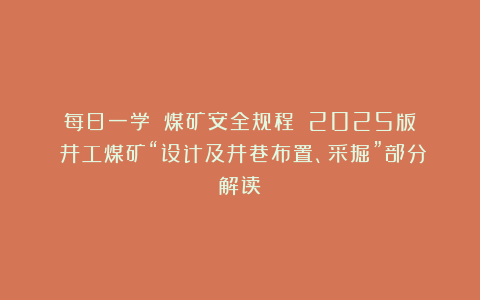 每日一学｜《煤矿安全规程》（2025版）井工煤矿“设计及井巷布置、采掘”部分解读