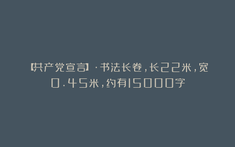 【共产党宣言】·书法长卷，长22米，宽0.45米，约有15000字