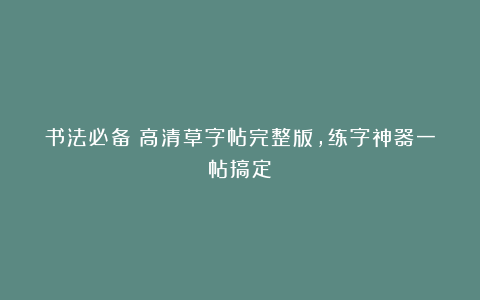 书法必备！高清草字帖完整版，练字神器一帖搞定