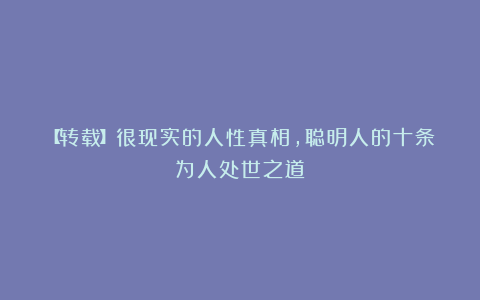 【转载】很现实的人性真相，聪明人的十条为人处世之道